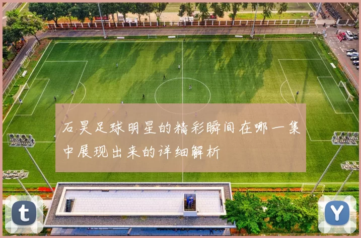 石昊足球明星的精彩瞬间在哪一集中展现出来的详细解析