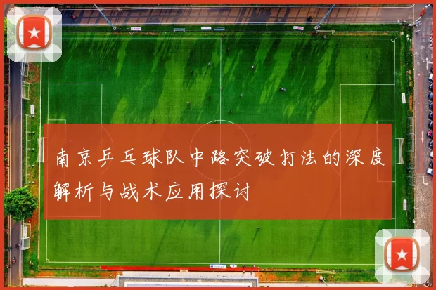 南京乒乓球队中路突破打法的深度解析与战术应用探讨