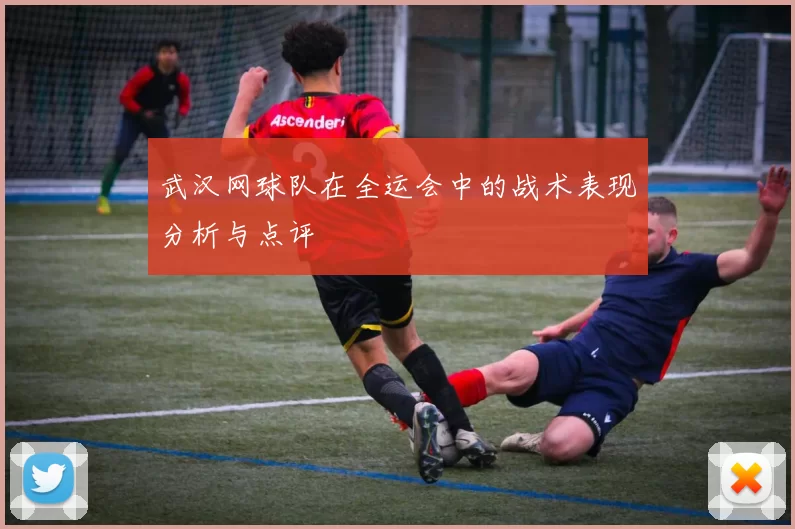 武汉网球队在全运会中的战术表现分析与点评
