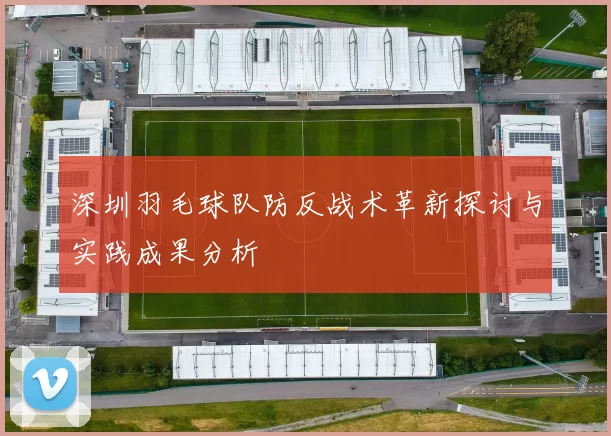 深圳羽毛球队防反战术革新探讨与实践成果分析