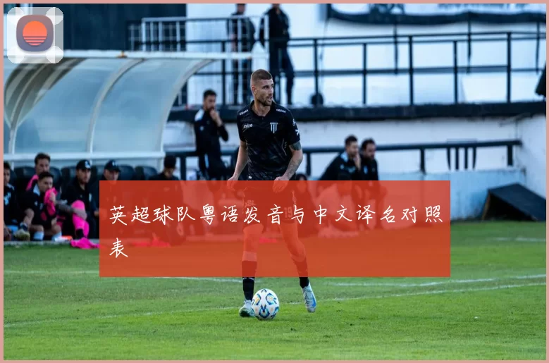 英超球队粤语发音与中文译名对照表