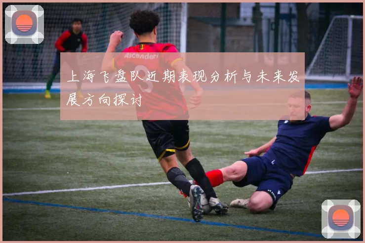 上海飞盘队近期表现分析与未来发展方向探讨
