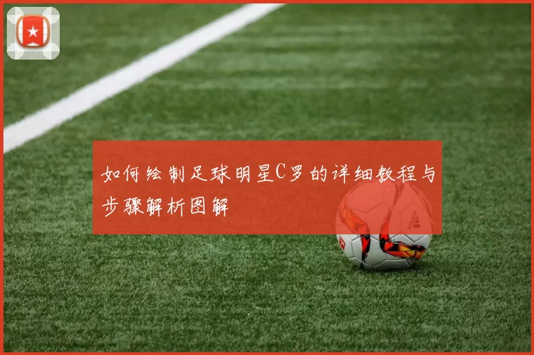 如何绘制足球明星C罗的详细教程与步骤解析图解