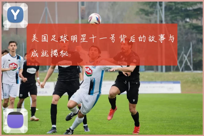 美国足球明星十一号背后的故事与成就揭秘