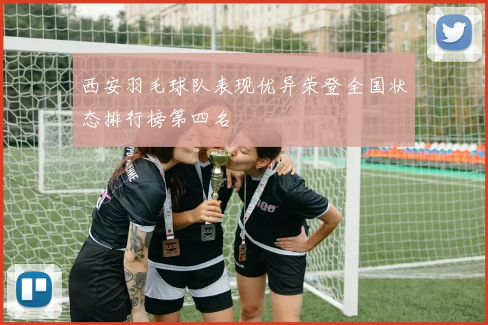 西安羽毛球队表现优异荣登全国状态排行榜第四名