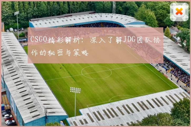 CSGO精彩解析：深入了解JDG团队协作的秘密与策略