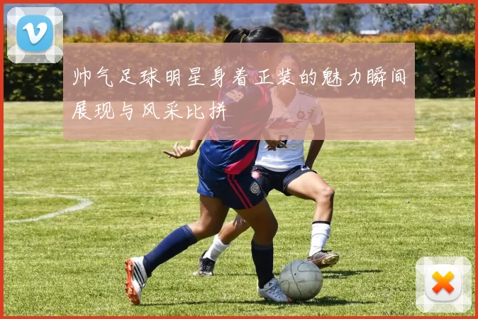 帅气足球明星身着正装的魅力瞬间展现与风采比拼