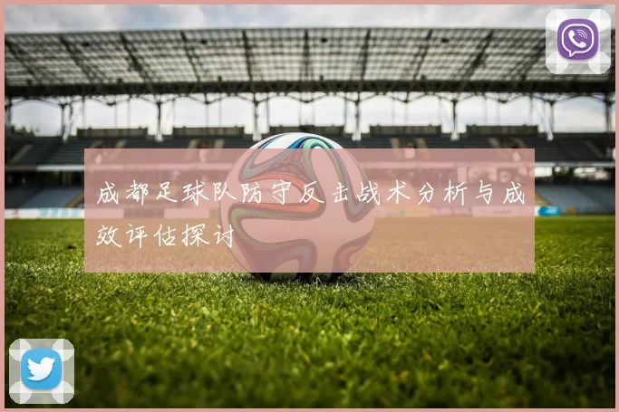 成都足球队防守反击战术分析与成效评估探讨