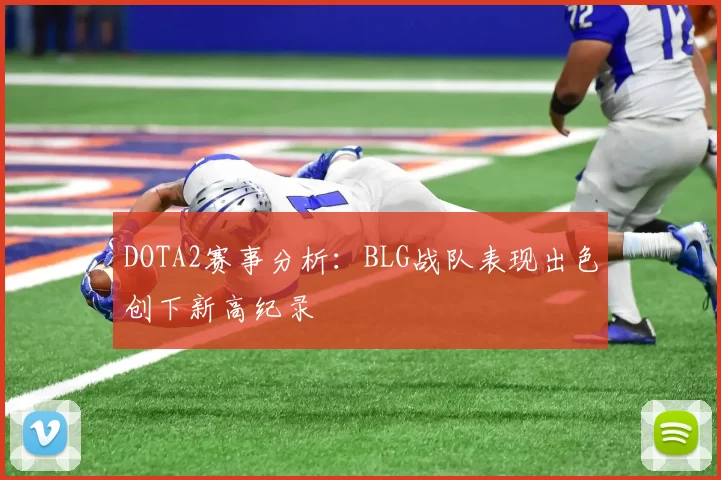 DOTA2赛事分析：BLG战队表现出色创下新高纪录