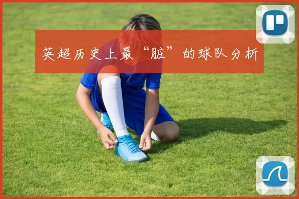 英超历史上最“脏”的球队分析
