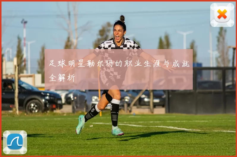 足球明星勒尔玛的职业生涯与成就全解析