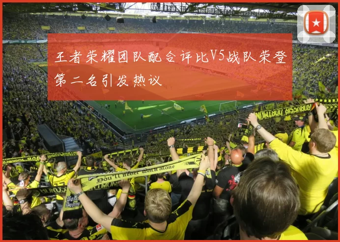 王者荣耀团队配合评比V5战队荣登第二名引发热议