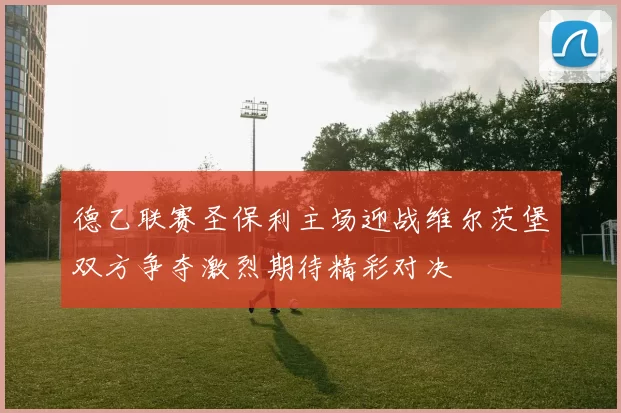 德乙联赛圣保利主场迎战维尔茨堡双方争夺激烈期待精彩对决