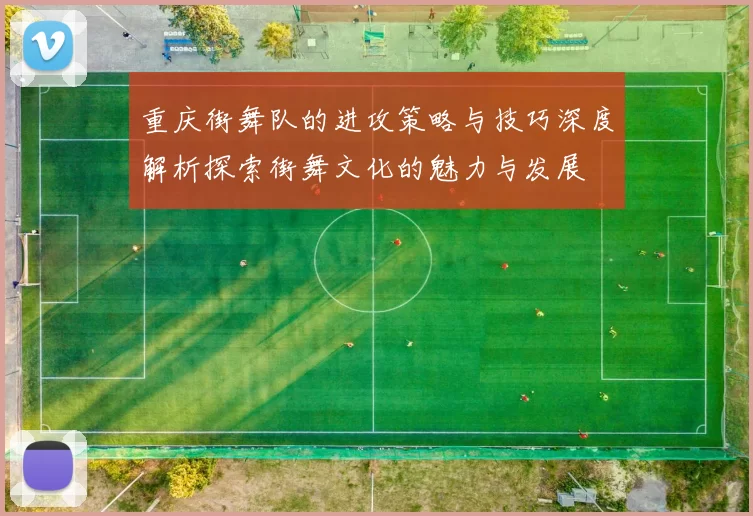 重庆街舞队的进攻策略与技巧深度解析探索街舞文化的魅力与发展