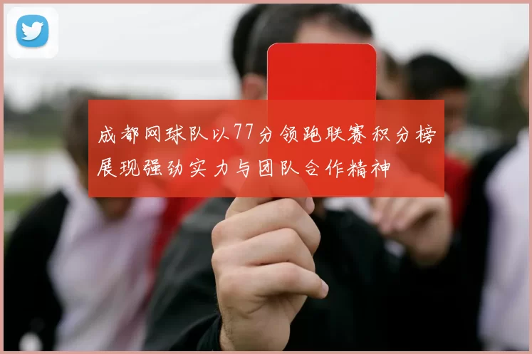 成都网球队以77分领跑联赛积分榜展现强劲实力与团队合作精神