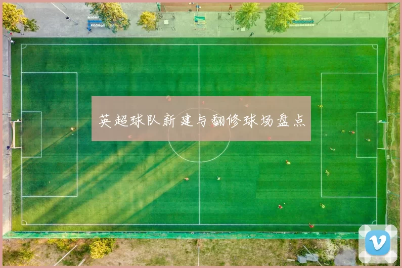 英超球队新建与翻修球场盘点