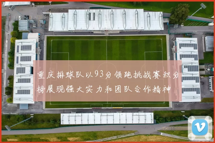 重庆排球队以93分领跑挑战赛积分榜展现强大实力和团队合作精神