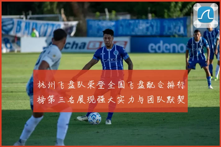 杭州飞盘队荣登全国飞盘配合排行榜第三名展现强大实力与团队默契