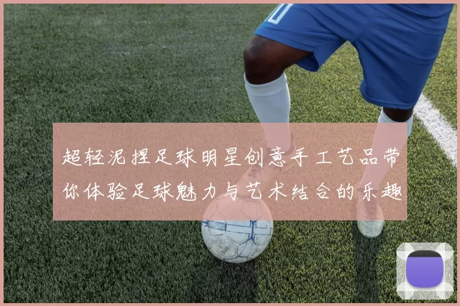超轻泥捏足球明星创意手工艺品带你体验足球魅力与艺术结合的乐趣