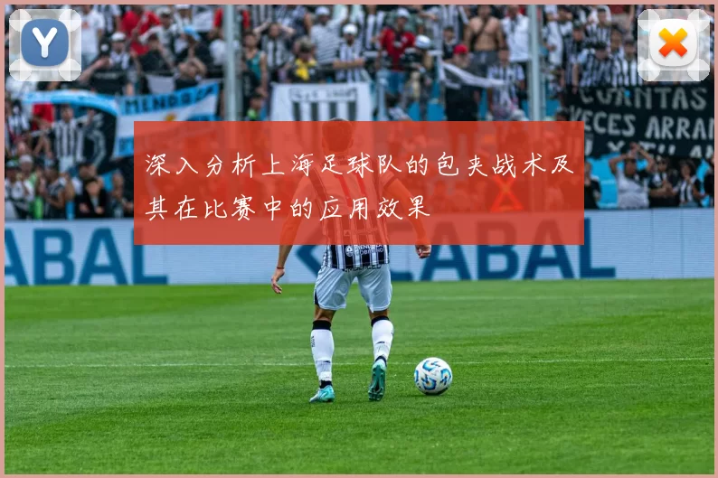 深入分析上海足球队的包夹战术及其在比赛中的应用效果