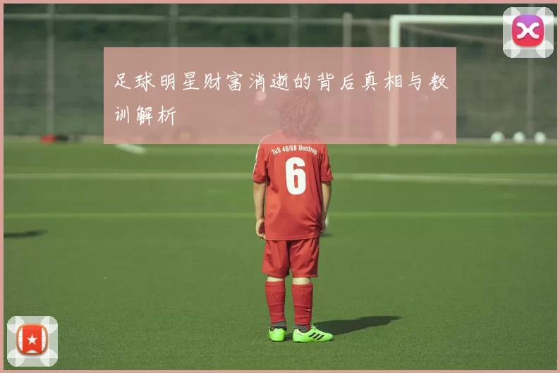 足球明星财富消逝的背后真相与教训解析