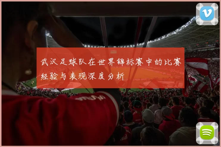 武汉足球队在世界锦标赛中的比赛经验与表现深度分析