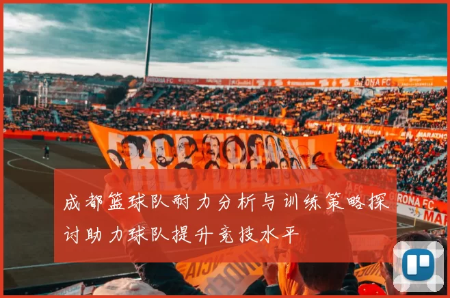 成都篮球队耐力分析与训练策略探讨助力球队提升竞技水平