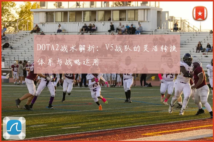DOTA2战术解析：V5战队的灵活转换体系与战略运用