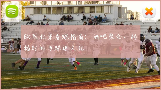 欧冠北京看球指南：酒吧聚会、转播时间与球迷文化