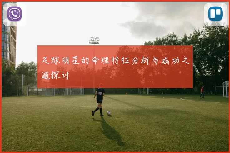 足球明星的命理特征分析与成功之道探讨