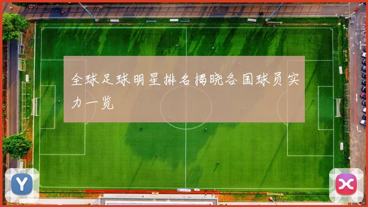 全球足球明星排名揭晓各国球员实力一览