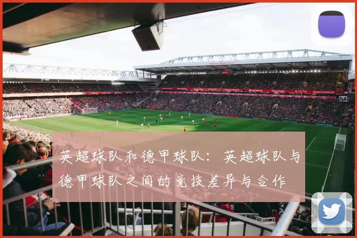 英超球队和德甲球队：英超球队与德甲球队之间的竞技差异与合作